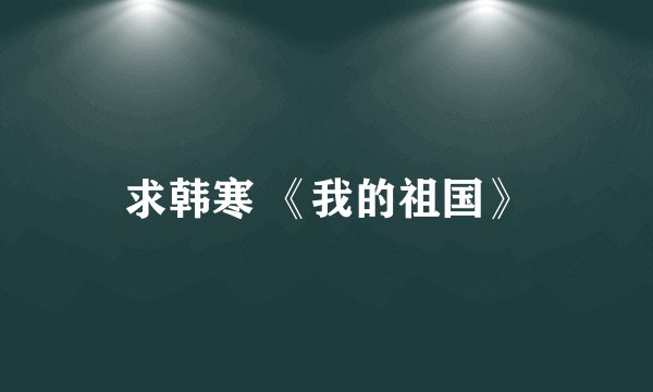 求韩寒 《我的祖国》