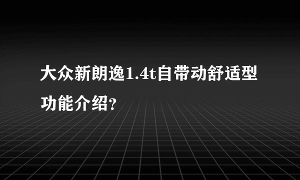 大众新朗逸1.4t自带动舒适型功能介绍？