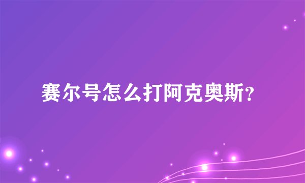 赛尔号怎么打阿克奥斯？