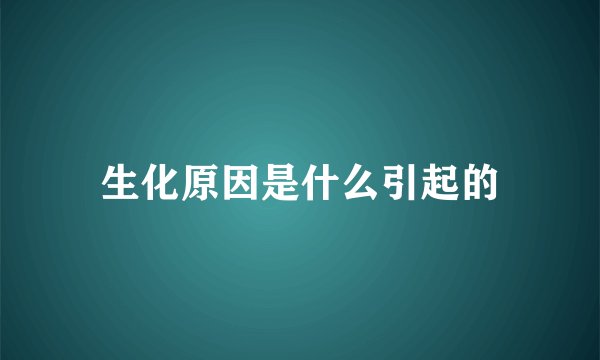 生化原因是什么引起的