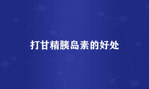 打甘精胰岛素的好处