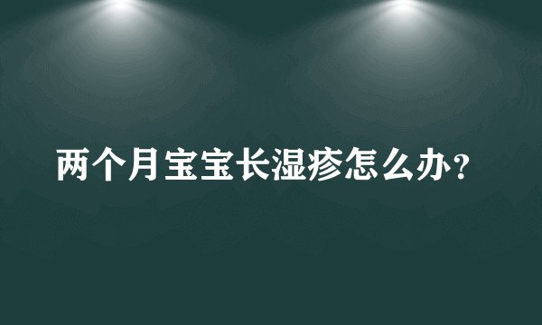 两个月宝宝长湿疹怎么办？