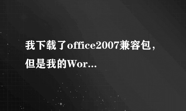 我下载了office2007兼容包，但是我的Word2003怎么还是打不开07格式的Word文件，