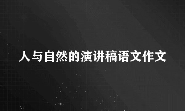 人与自然的演讲稿语文作文