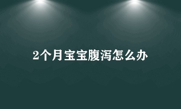 2个月宝宝腹泻怎么办