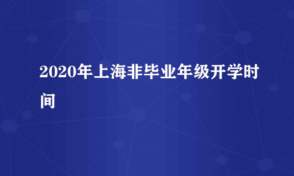 2020年上海非毕业年级开学时间