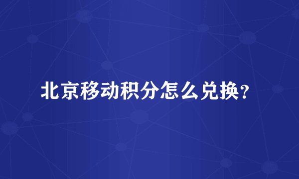 北京移动积分怎么兑换？