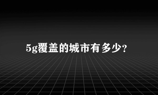 5g覆盖的城市有多少？