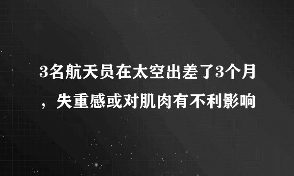 3名航天员在太空出差了3个月，失重感或对肌肉有不利影响