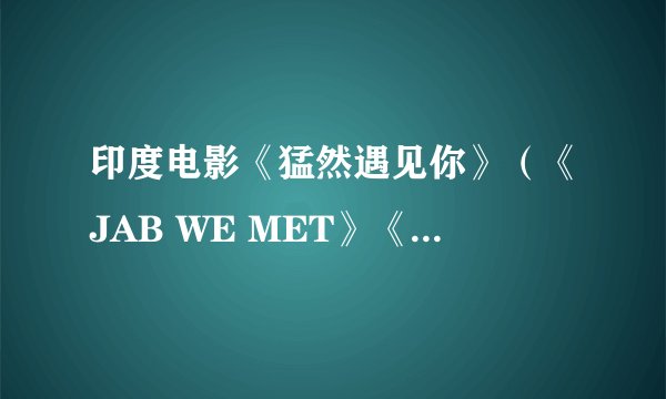 印度电影《猛然遇见你》(《JAB WE MET》《火车奇遇结良缘》)里面接近片尾的那段插曲《Mauja Hi Mauja》