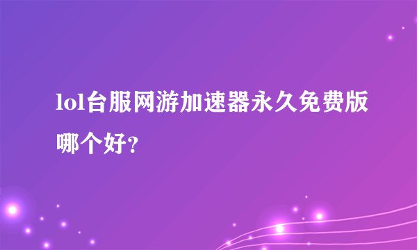 lol台服网游加速器永久免费版哪个好？
