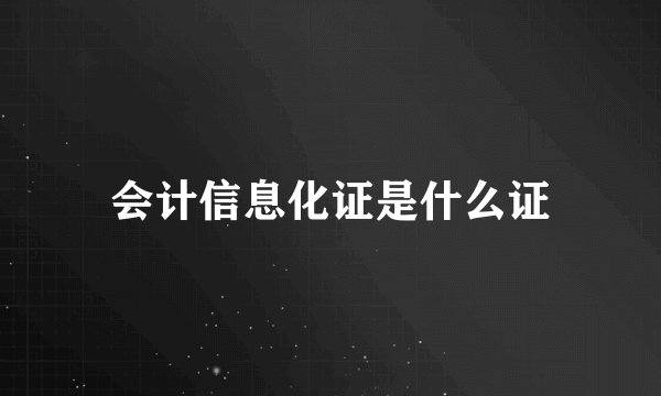 会计信息化证是什么证