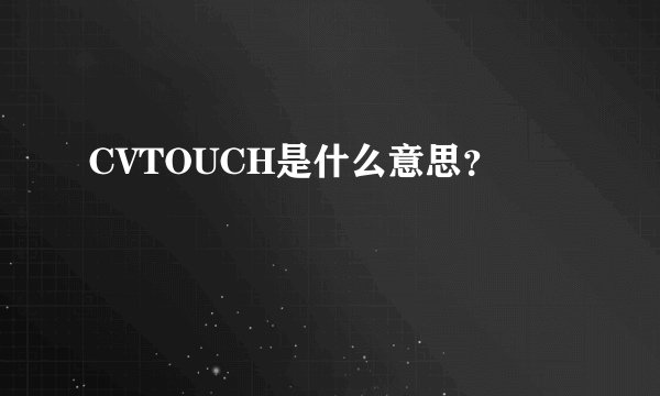 CVTOUCH是什么意思？