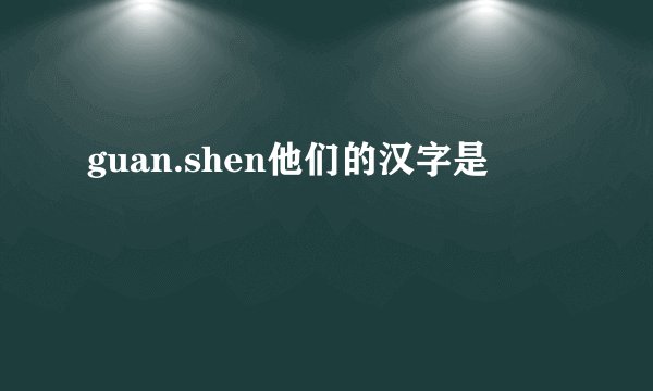 guan.shen他们的汉字是