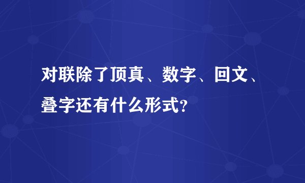 对联除了顶真、数字、回文、叠字还有什么形式？