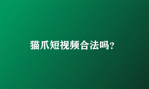 猫爪短视频合法吗？