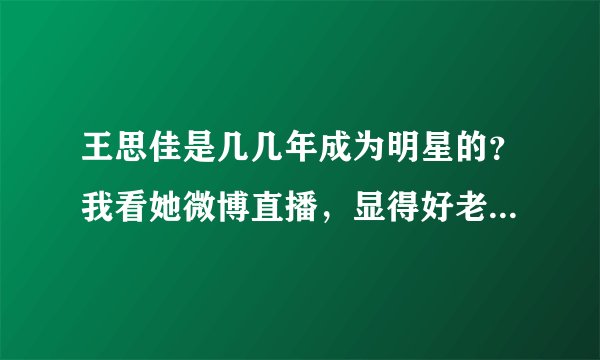 王思佳是几几年成为明星的？我看她微博直播，显得好老啊，为什么MV里很性感美貌呢？