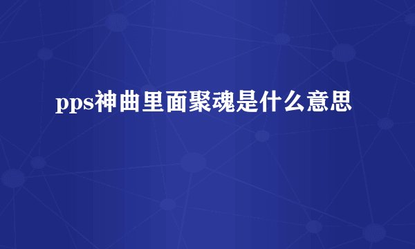pps神曲里面聚魂是什么意思