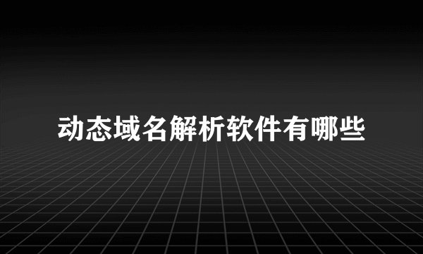 动态域名解析软件有哪些