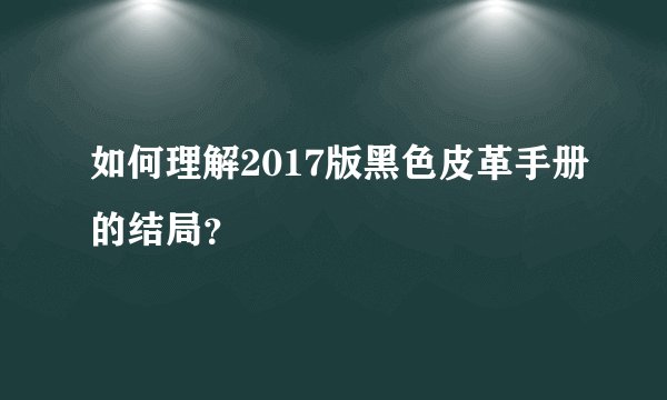 如何理解2017版黑色皮革手册的结局？