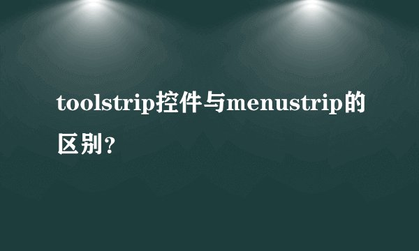 toolstrip控件与menustrip的区别？