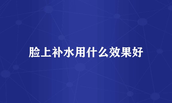 脸上补水用什么效果好