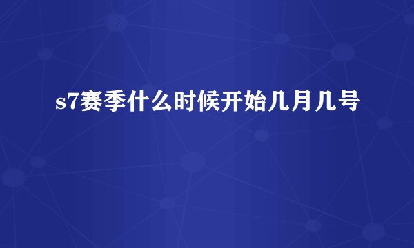 s7赛季什么时候开始几月几号