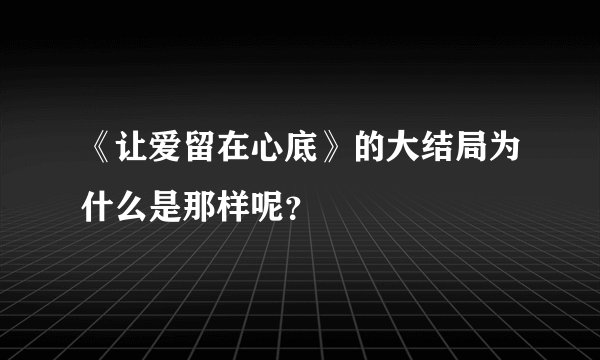 《让爱留在心底》的大结局为什么是那样呢？