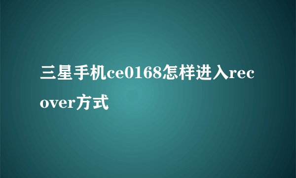 三星手机ce0168怎样进入recover方式
