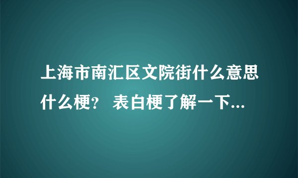 上海市南汇区文院街什么意思什么梗？ 表白梗了解一下|上海市|南汇区