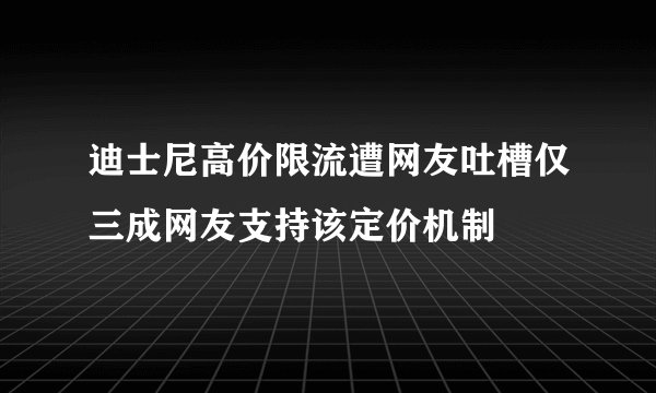 迪士尼高价限流遭网友吐槽仅三成网友支持该定价机制