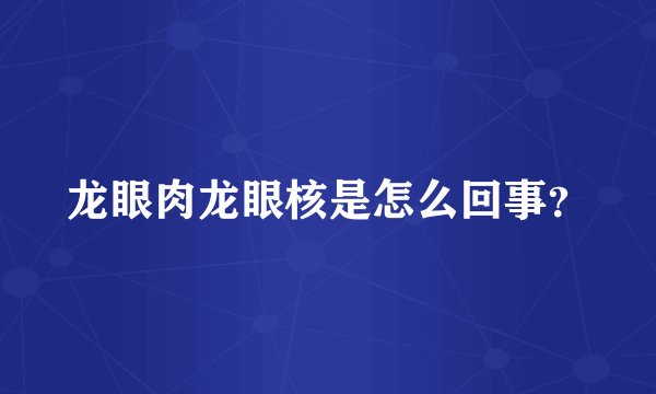 龙眼肉龙眼核是怎么回事？