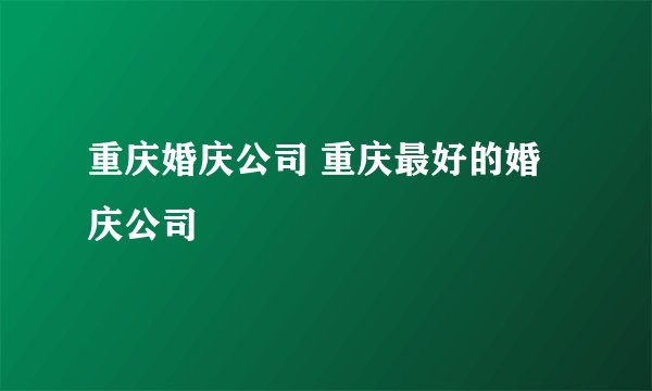 重庆婚庆公司 重庆最好的婚庆公司