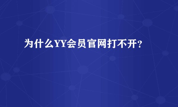 为什么YY会员官网打不开？
