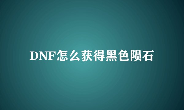 DNF怎么获得黑色陨石
