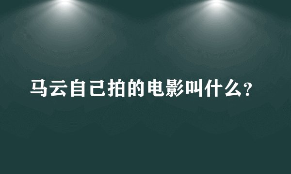马云自己拍的电影叫什么？
