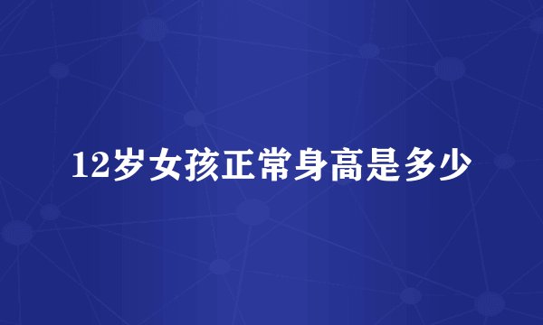 12岁女孩正常身高是多少