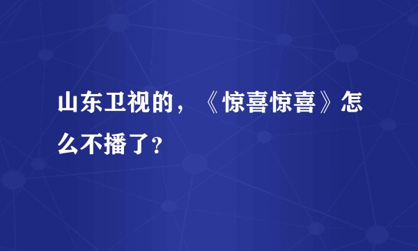 山东卫视的，《惊喜惊喜》怎么不播了？
