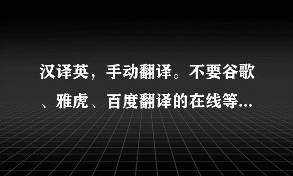 汉译英，手动翻译。不要谷歌、雅虎、百度翻译的在线等，非常感谢
