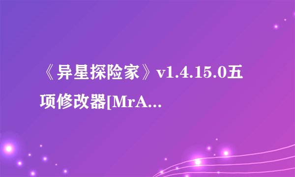 《异星探险家》v1.4.15.0五项修改器[MrAntiFun]
