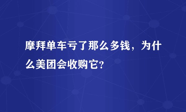摩拜单车亏了那么多钱，为什么美团会收购它？