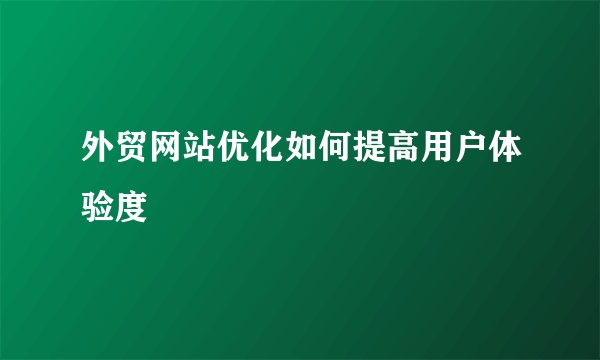 外贸网站优化如何提高用户体验度