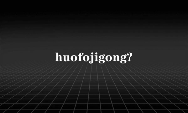 huofojigong?
