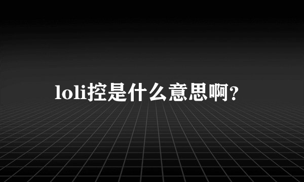 loli控是什么意思啊？