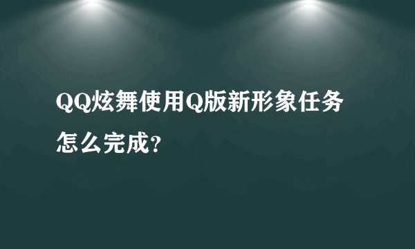 QQ炫舞使用Q版新形象任务怎么完成？