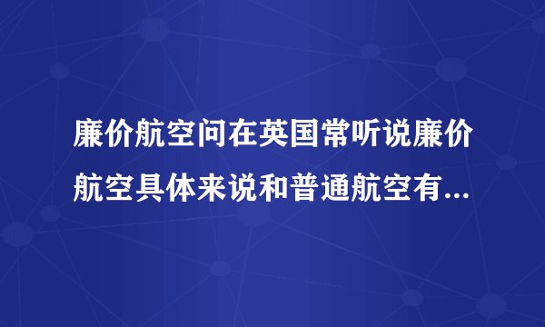 廉价航空问在英国常听说廉价航空具体来说和普通航空有什么区别呢