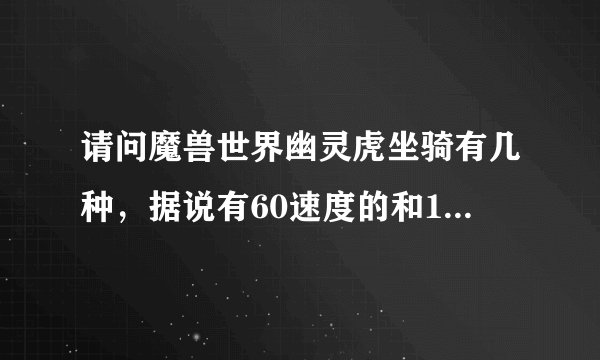 请问魔兽世界幽灵虎坐骑有几种，据说有60速度的和100速度的？