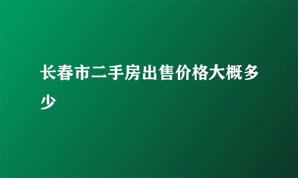 长春市二手房出售价格大概多少