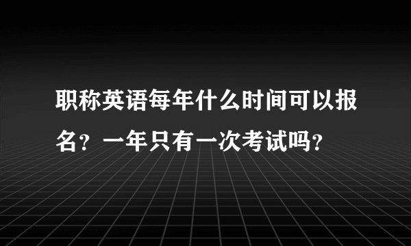职称英语每年什么时间可以报名？一年只有一次考试吗？