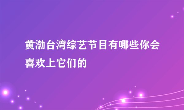 黄渤台湾综艺节目有哪些你会喜欢上它们的